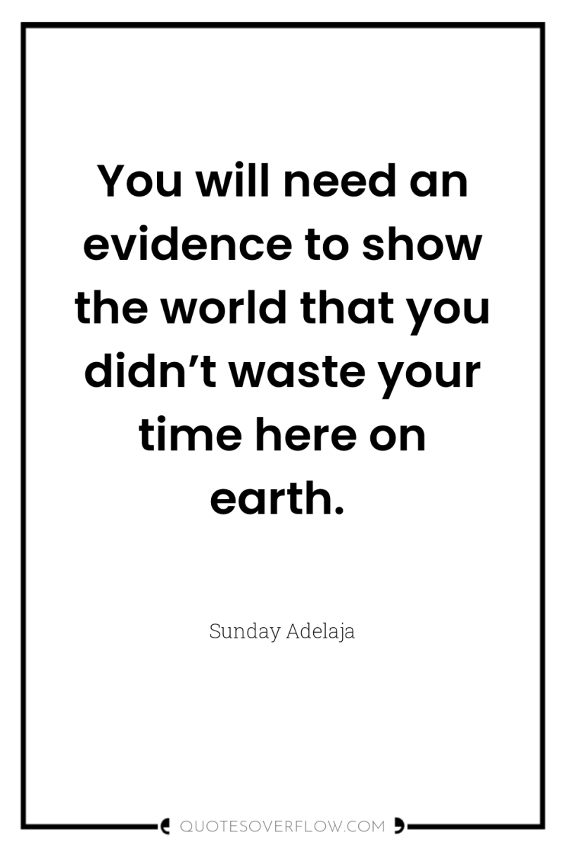 You will need an evidence to show the world that...