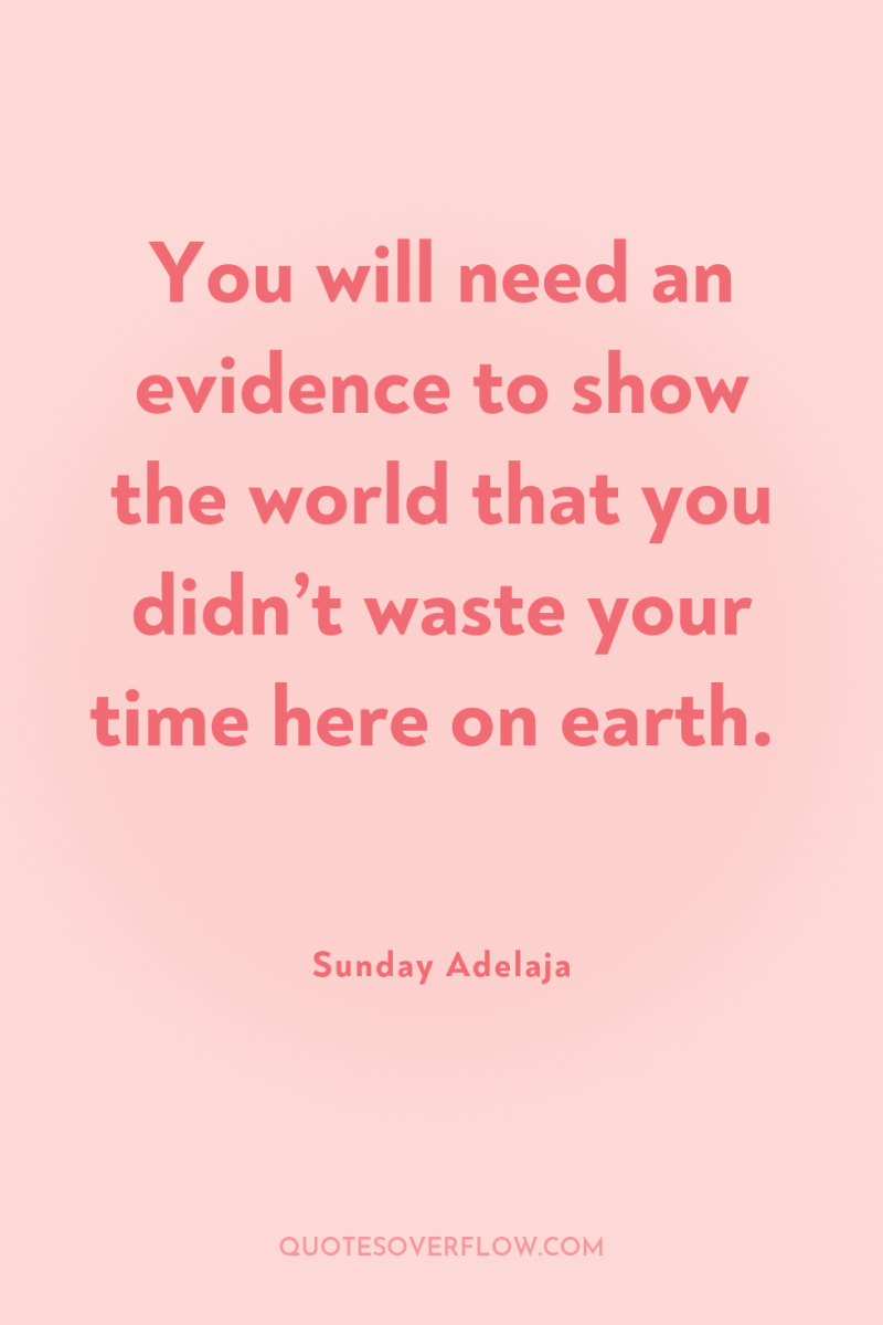 You will need an evidence to show the world that...