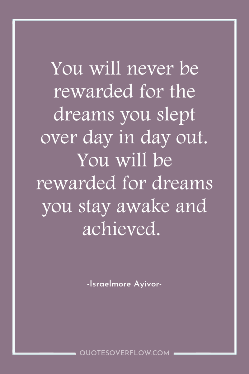 You will never be rewarded for the dreams you slept...