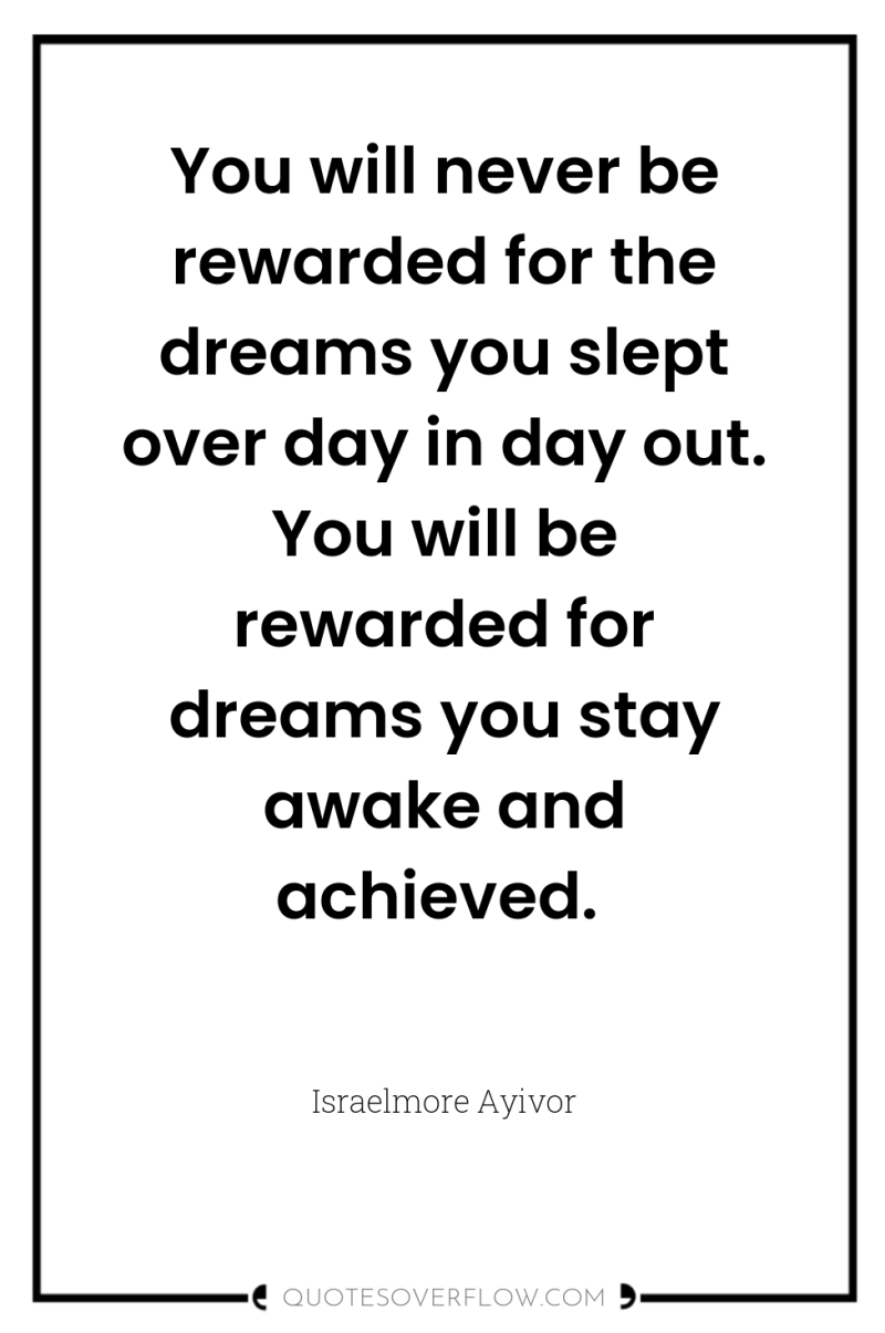 You will never be rewarded for the dreams you slept...