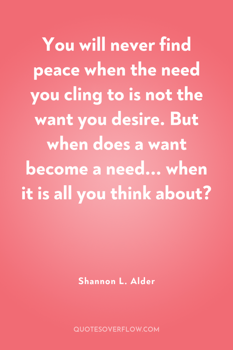 You will never find peace when the need you cling...