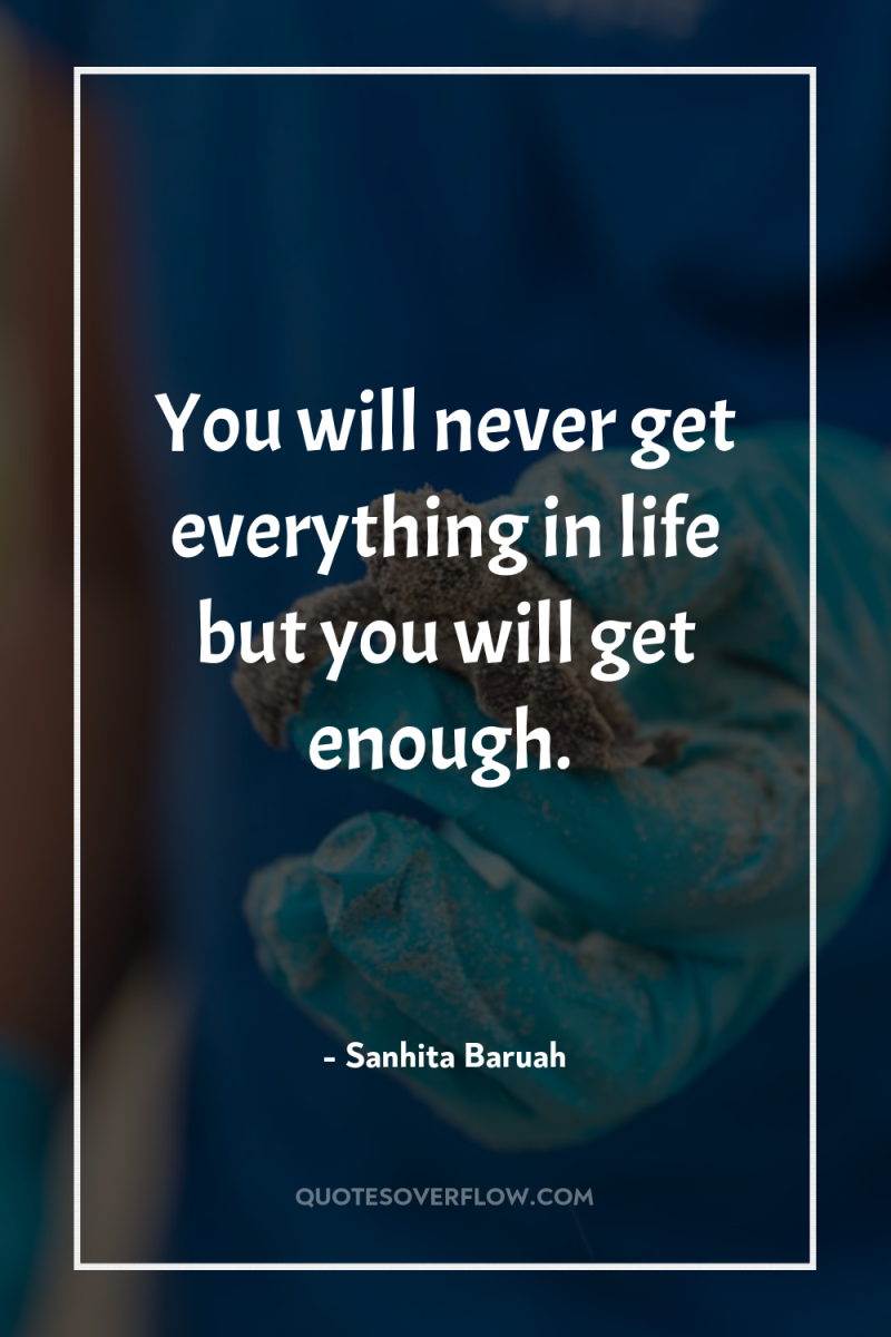 You will never get everything in life but you will...