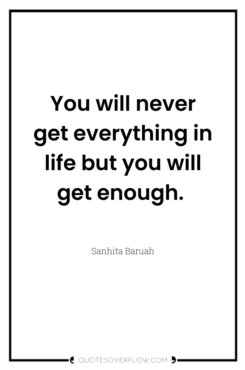 You will never get everything in life but you will...