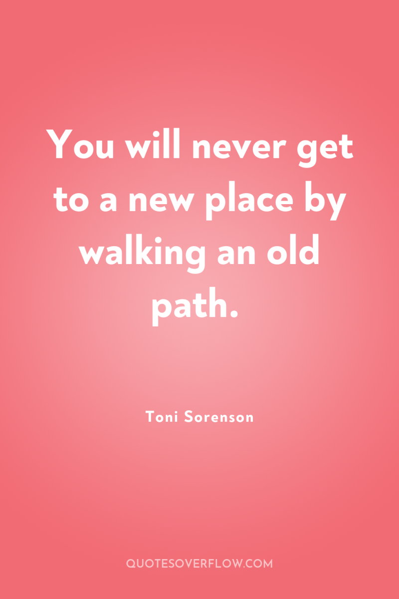 You will never get to a new place by walking...