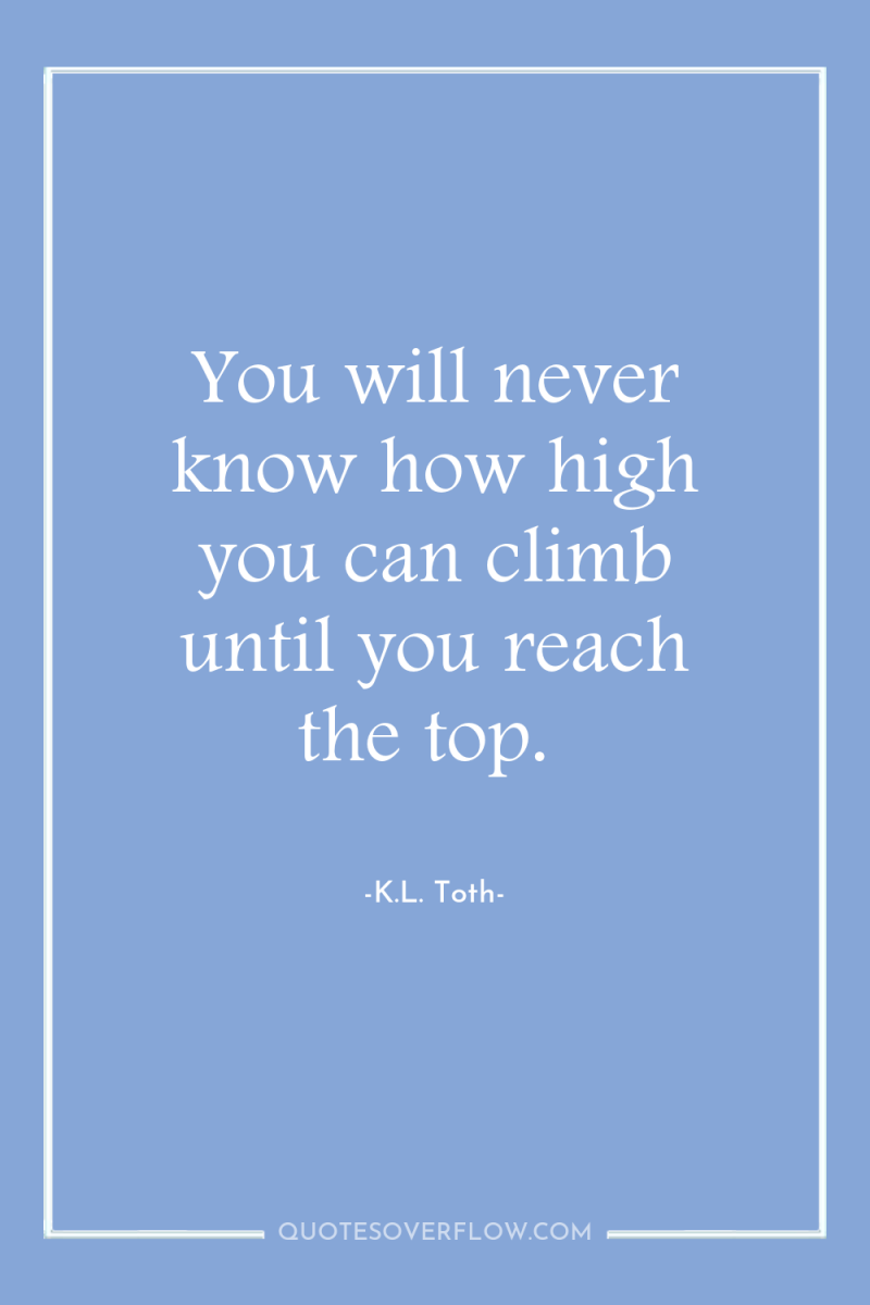 You will never know how high you can climb until...