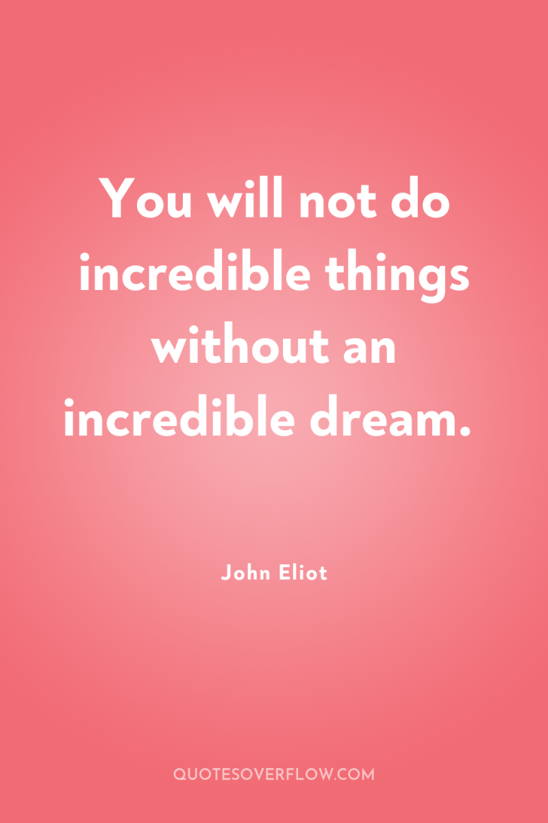 You will not do incredible things without an incredible dream. 