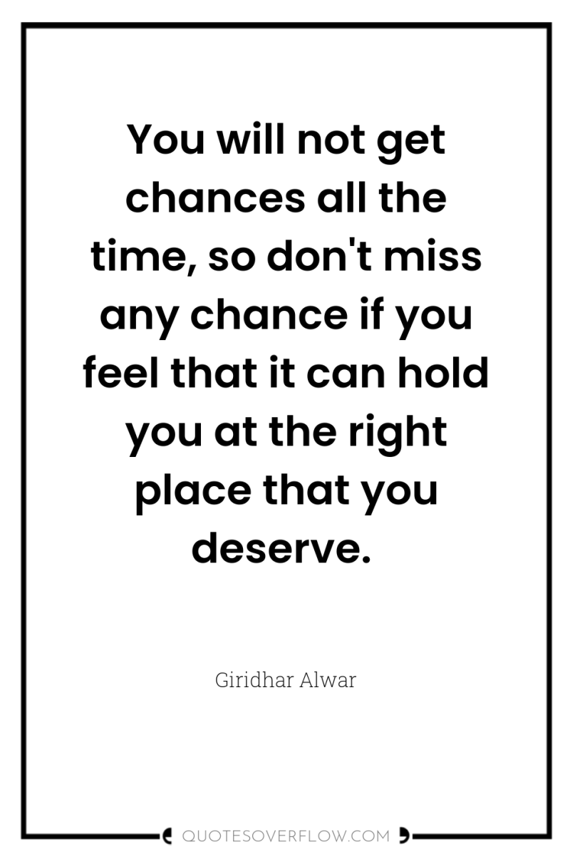 You will not get chances all the time, so don't...