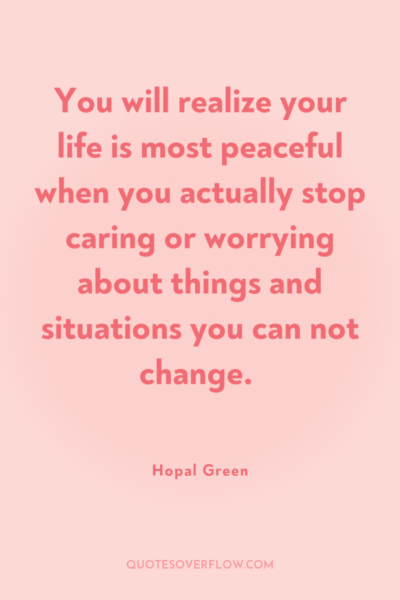 You will realize your life is most peaceful when you...