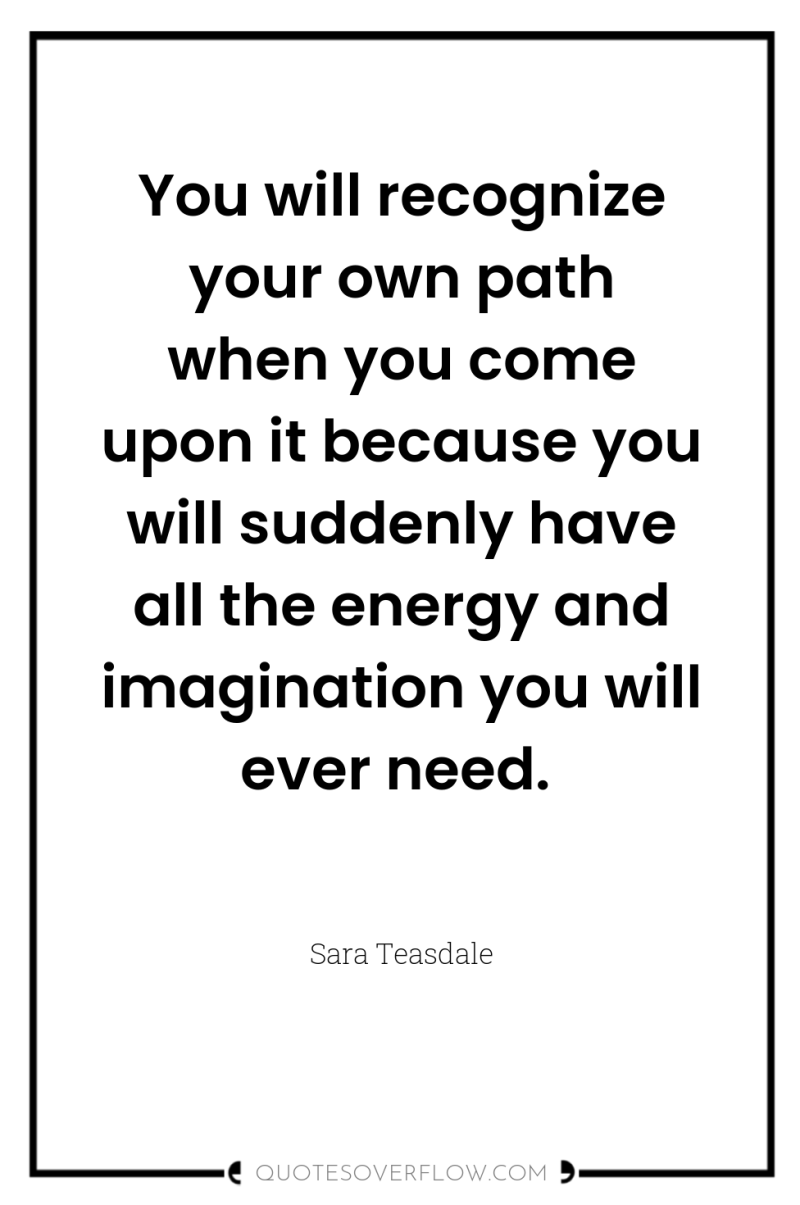 You will recognize your own path when you come upon...