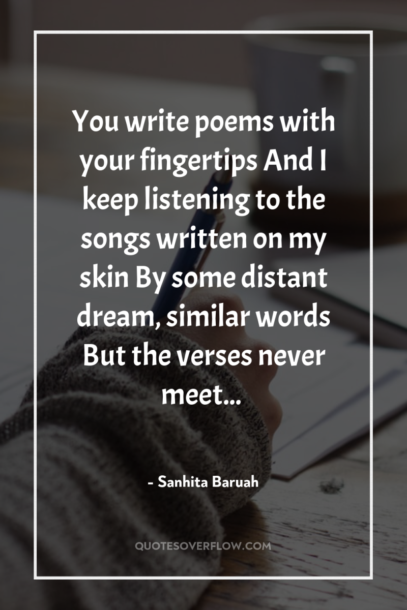 You write poems with your fingertips And I keep listening...