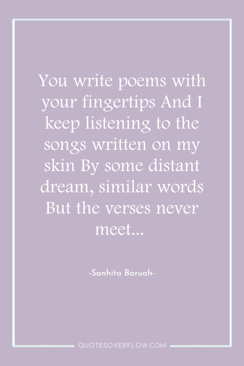 You write poems with your fingertips And I keep listening...