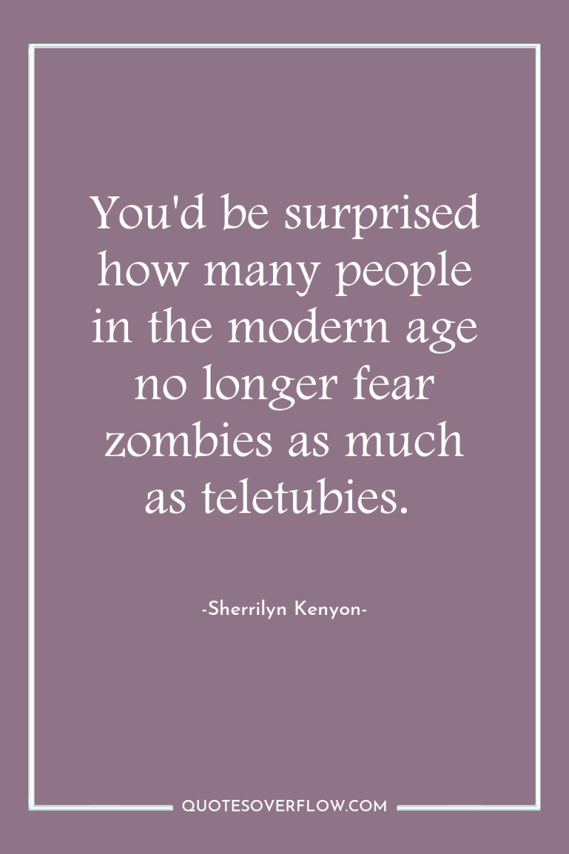You'd be surprised how many people in the modern age...