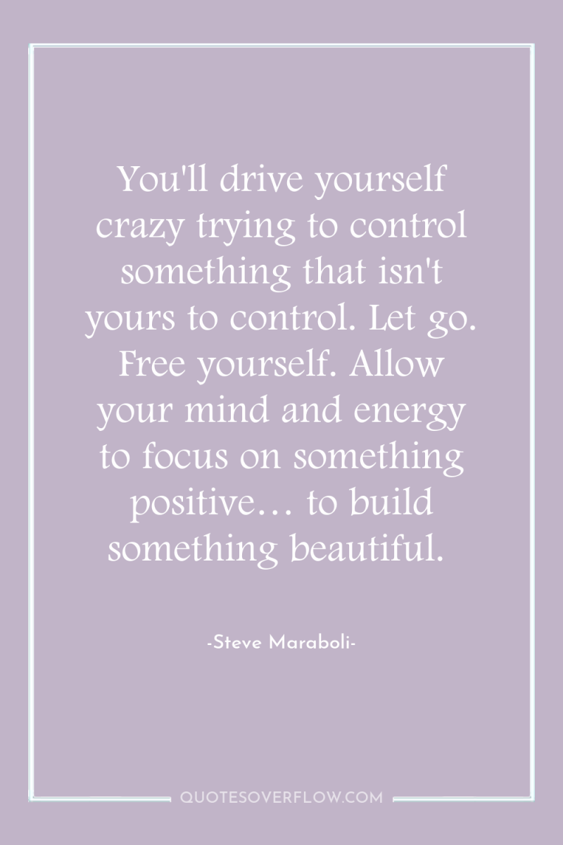 You'll drive yourself crazy trying to control something that isn't...