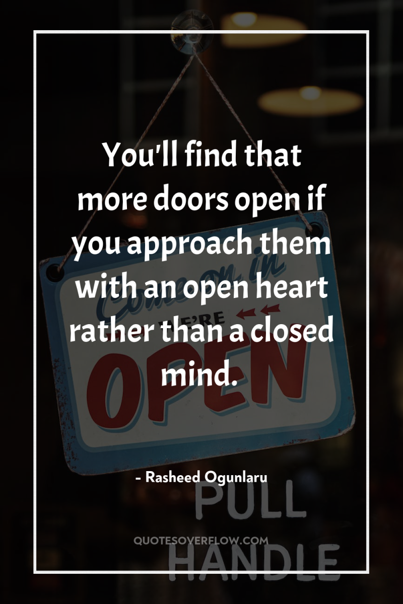You'll find that more doors open if you approach them...