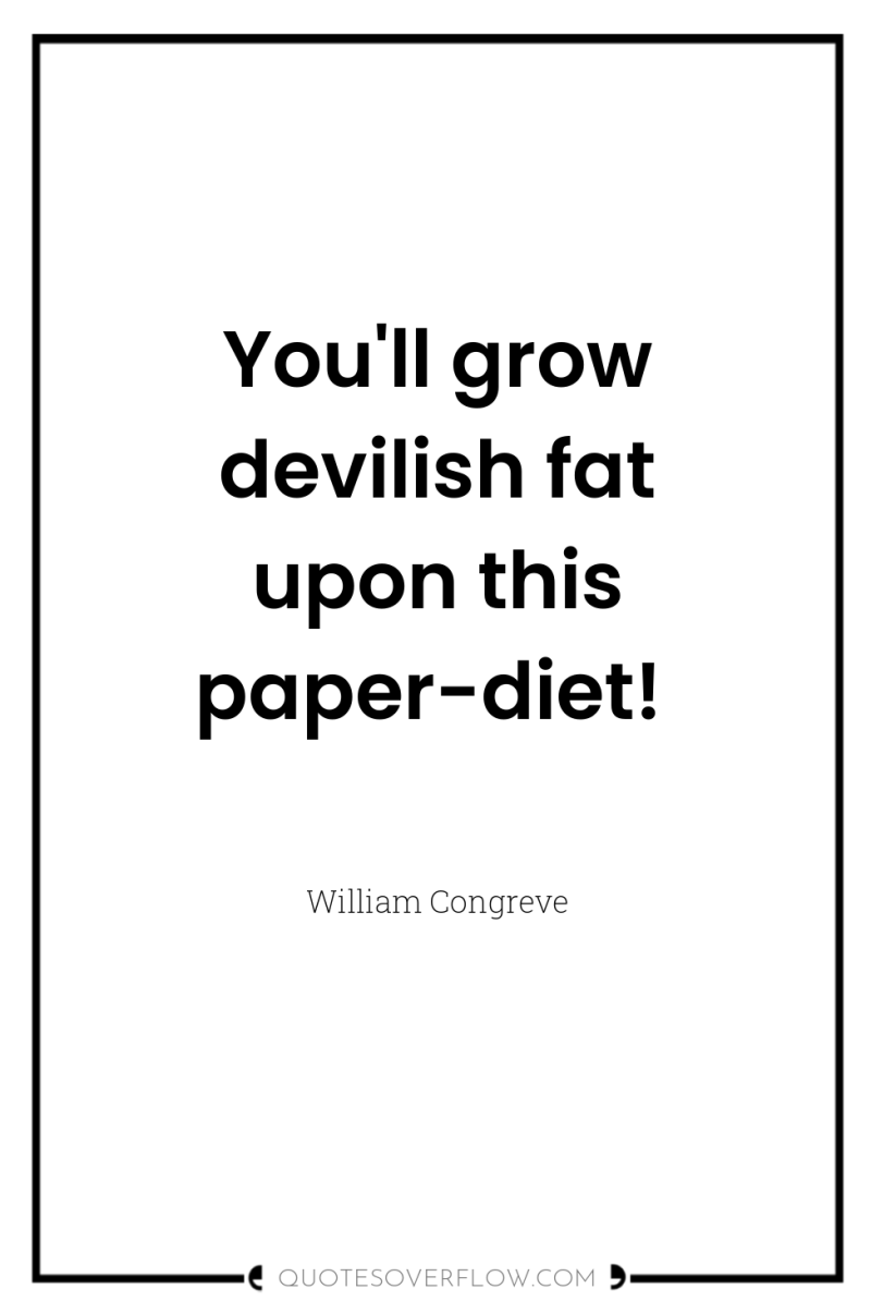 You'll grow devilish fat upon this paper-diet! 