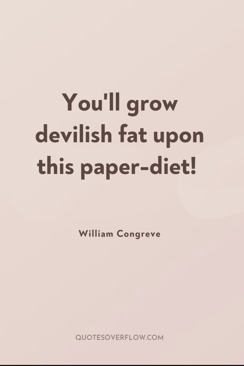 You'll grow devilish fat upon this paper-diet! 