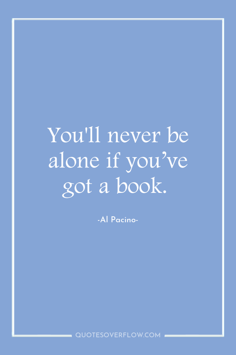 You'll never be alone if you’ve got a book. 