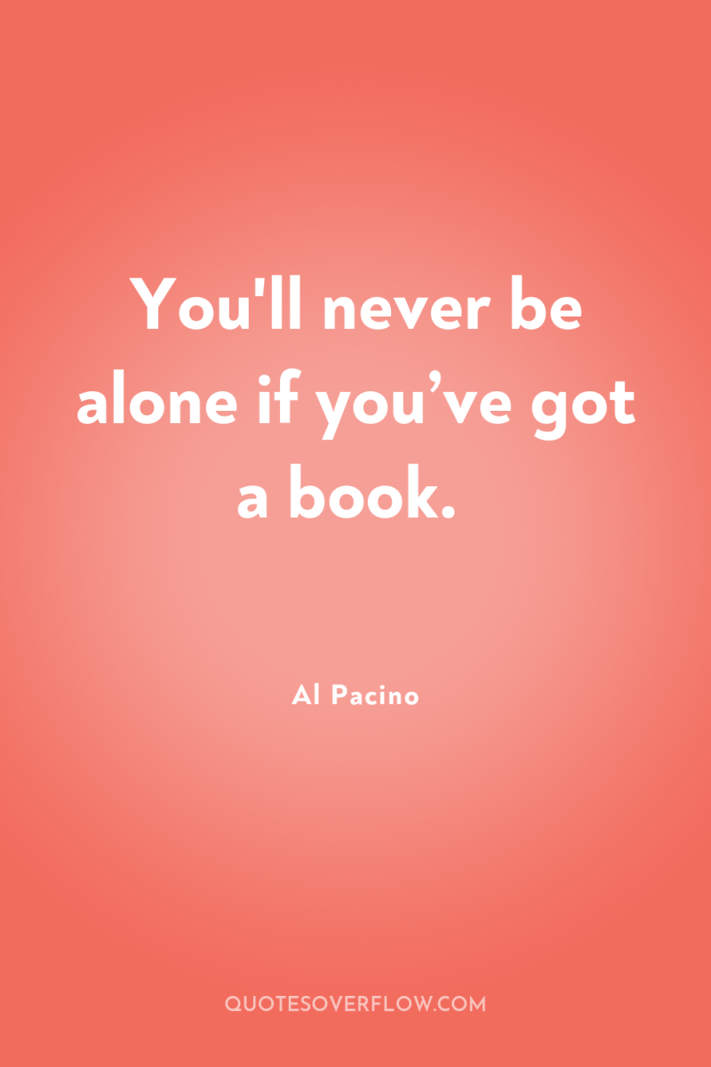 You'll never be alone if you’ve got a book. 