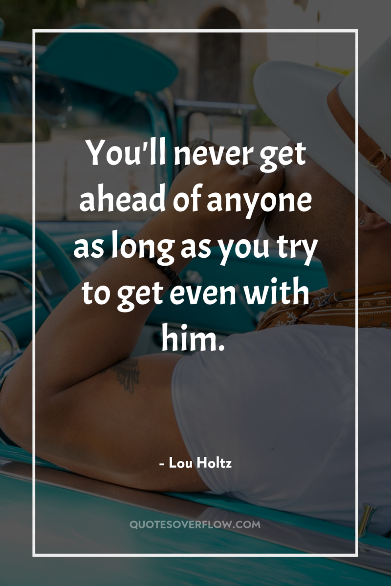 You'll never get ahead of anyone as long as you...