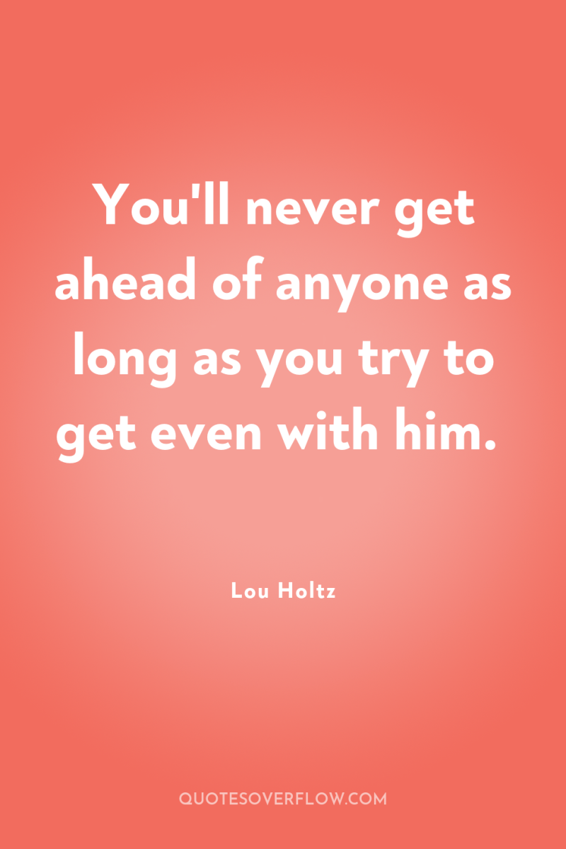 You'll never get ahead of anyone as long as you...