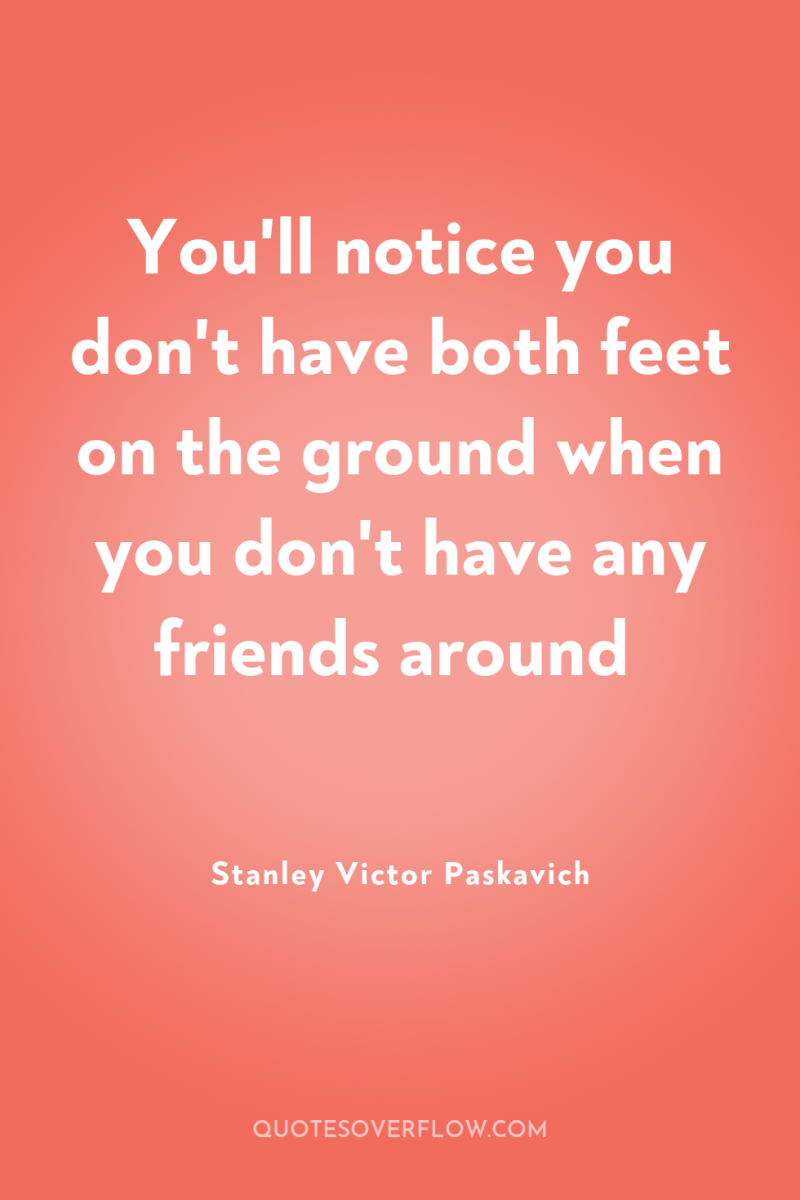 You'll notice you don't have both feet on the ground...
