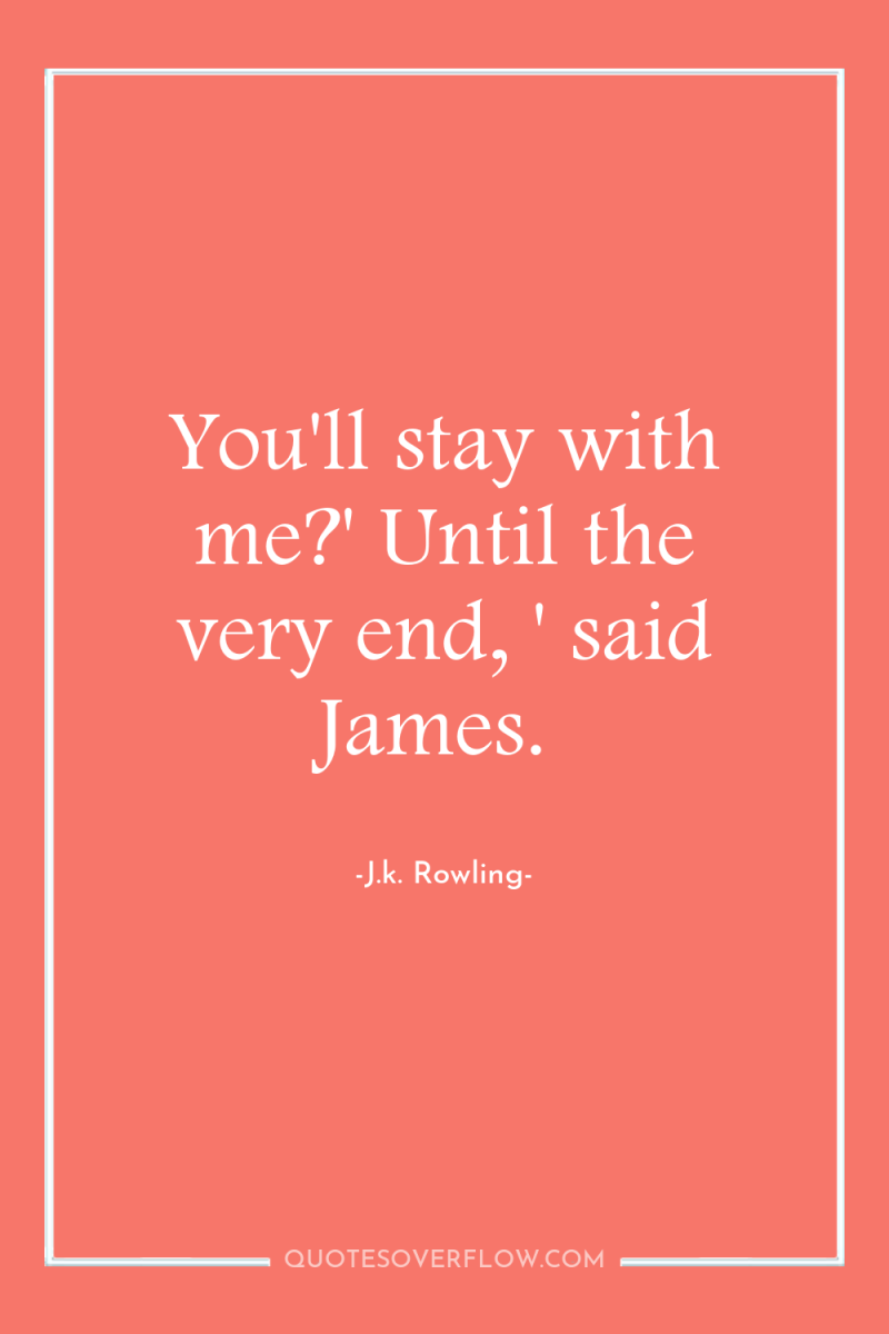 You'll stay with me?' Until the very end, ' said...