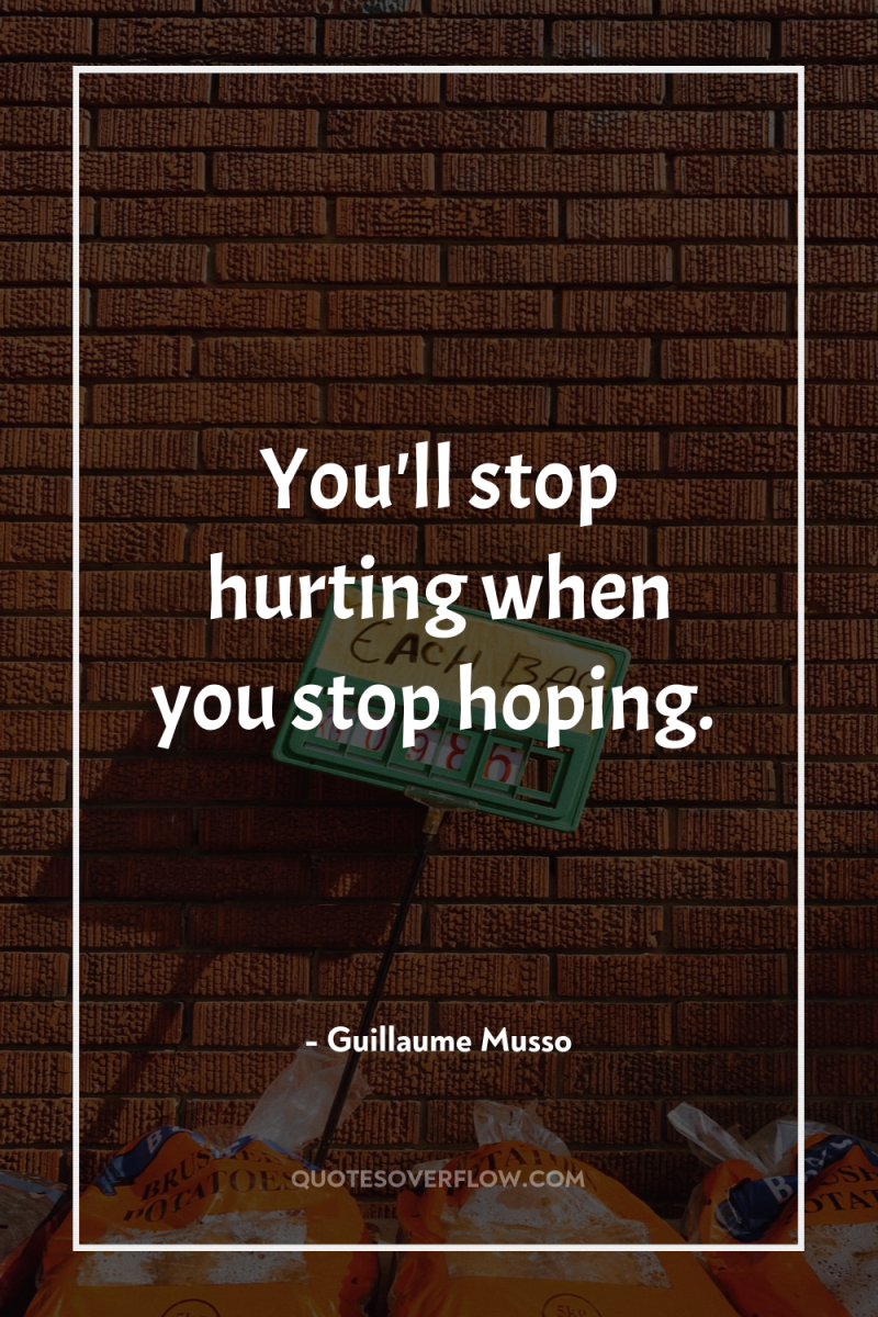 You'll stop hurting when you stop hoping. 