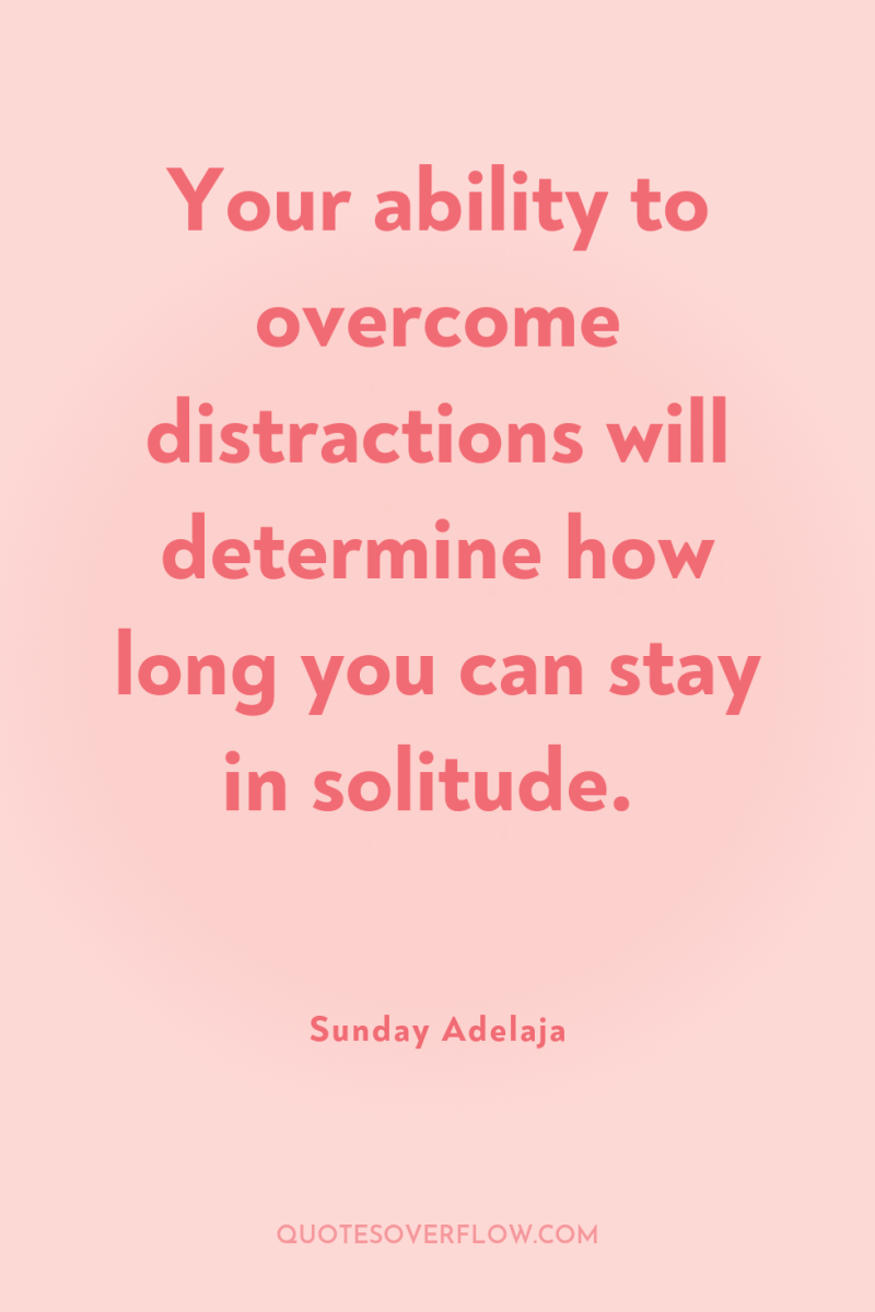 Your ability to overcome distractions will determine how long you...