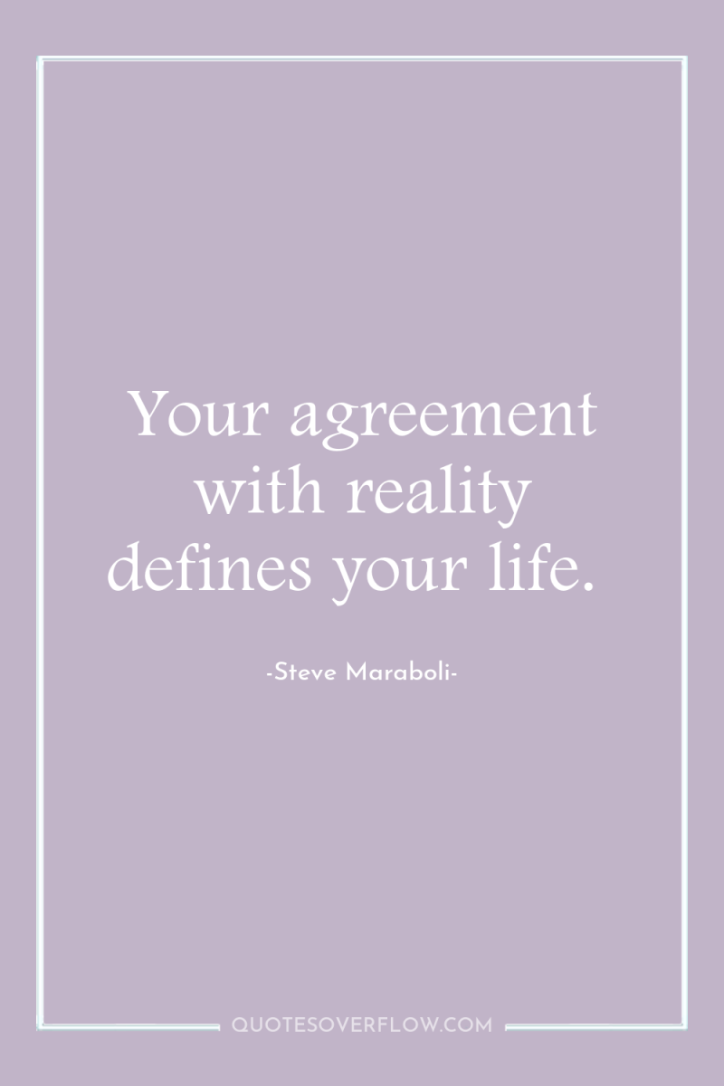 Your agreement with reality defines your life. 