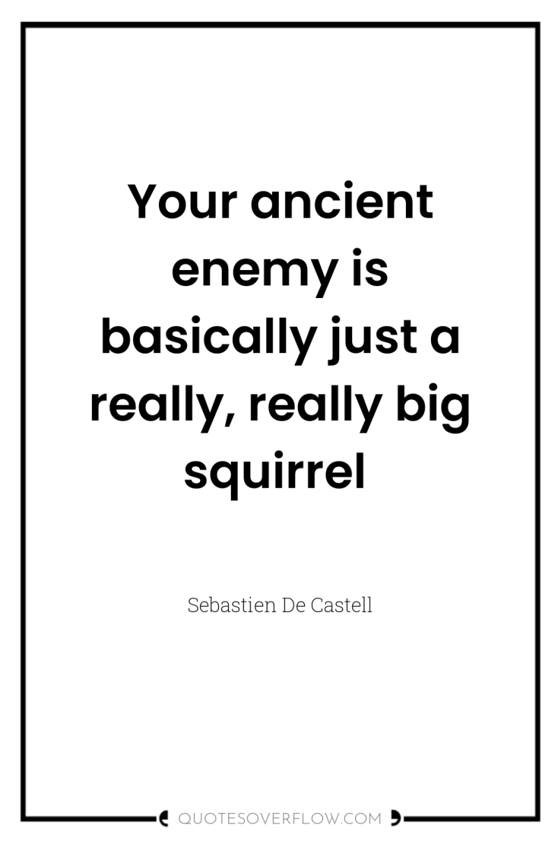 Your ancient enemy is basically just a really, really big...