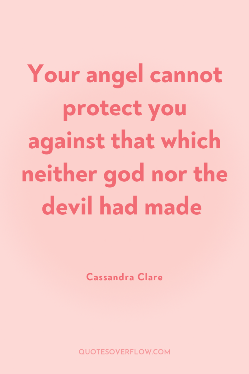 Your angel cannot protect you against that which neither god...