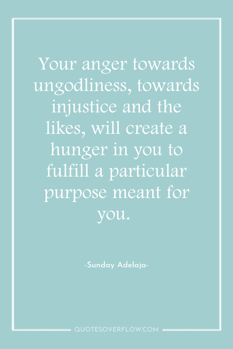Your anger towards ungodliness, towards injustice and the likes, will...