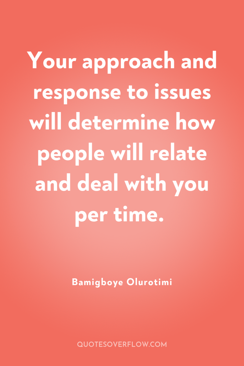 Your approach and response to issues will determine how people...