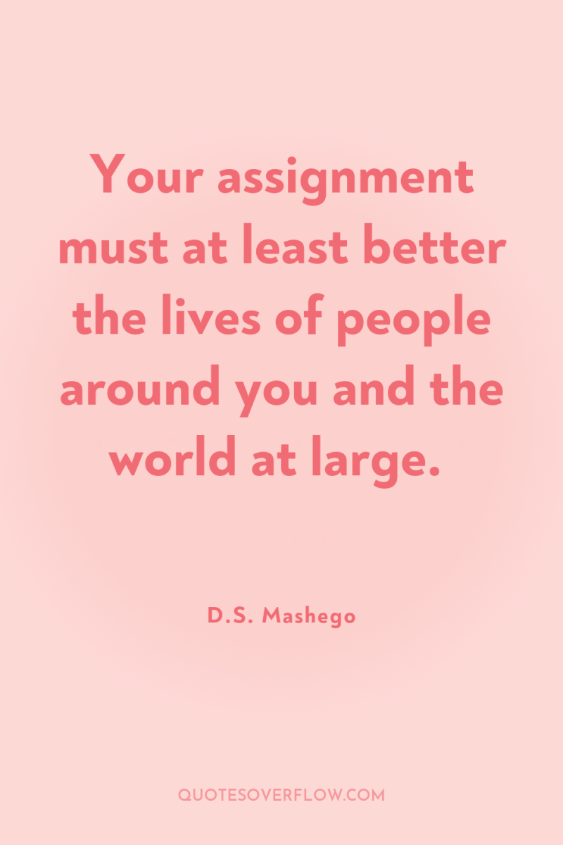 Your assignment must at least better the lives of people...