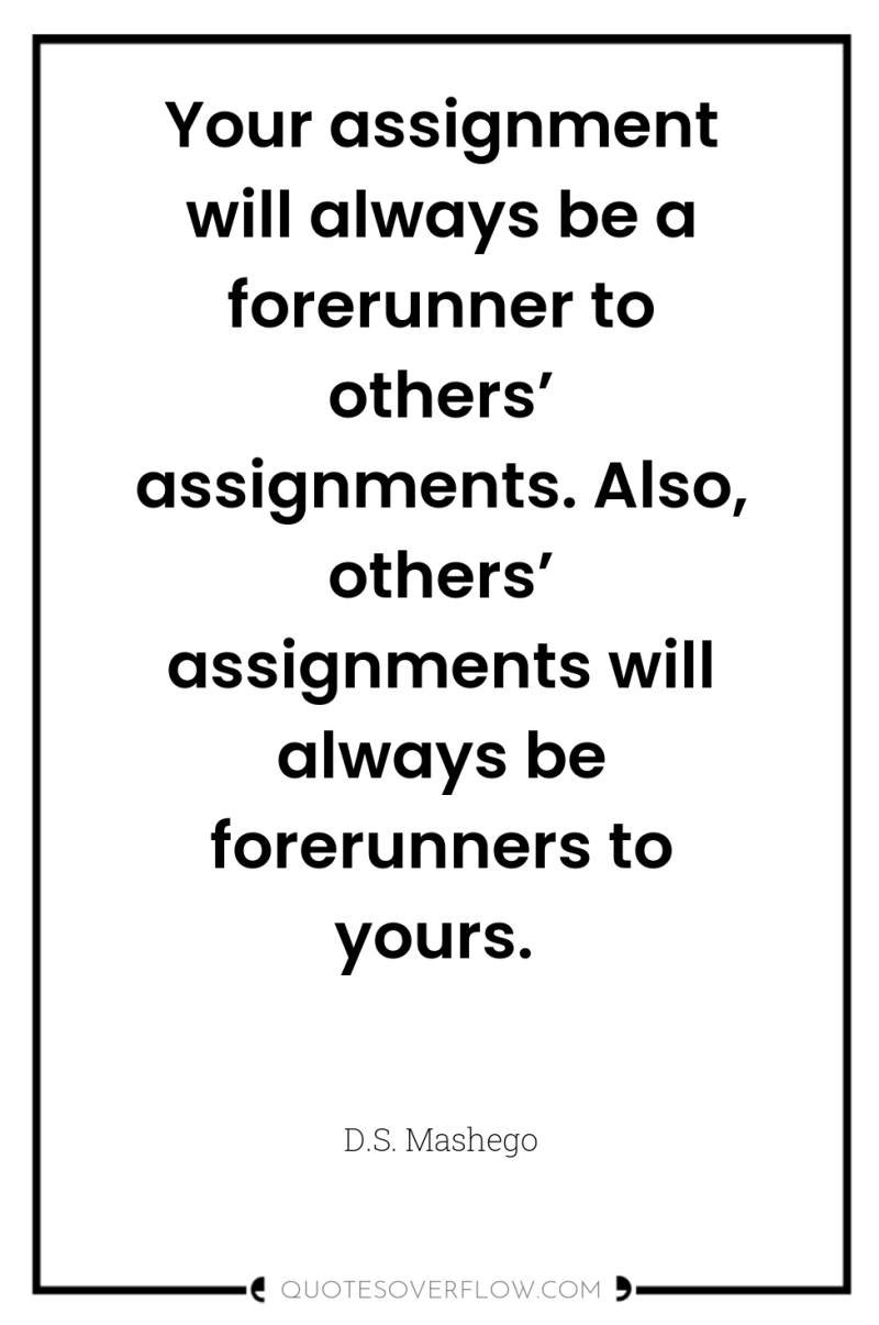 Your assignment will always be a forerunner to others’ assignments....