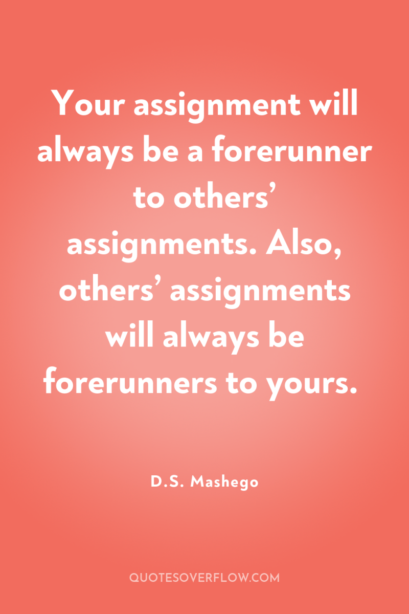 Your assignment will always be a forerunner to others’ assignments....