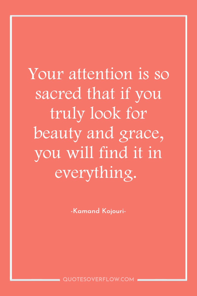 Your attention is so sacred that if you truly look...