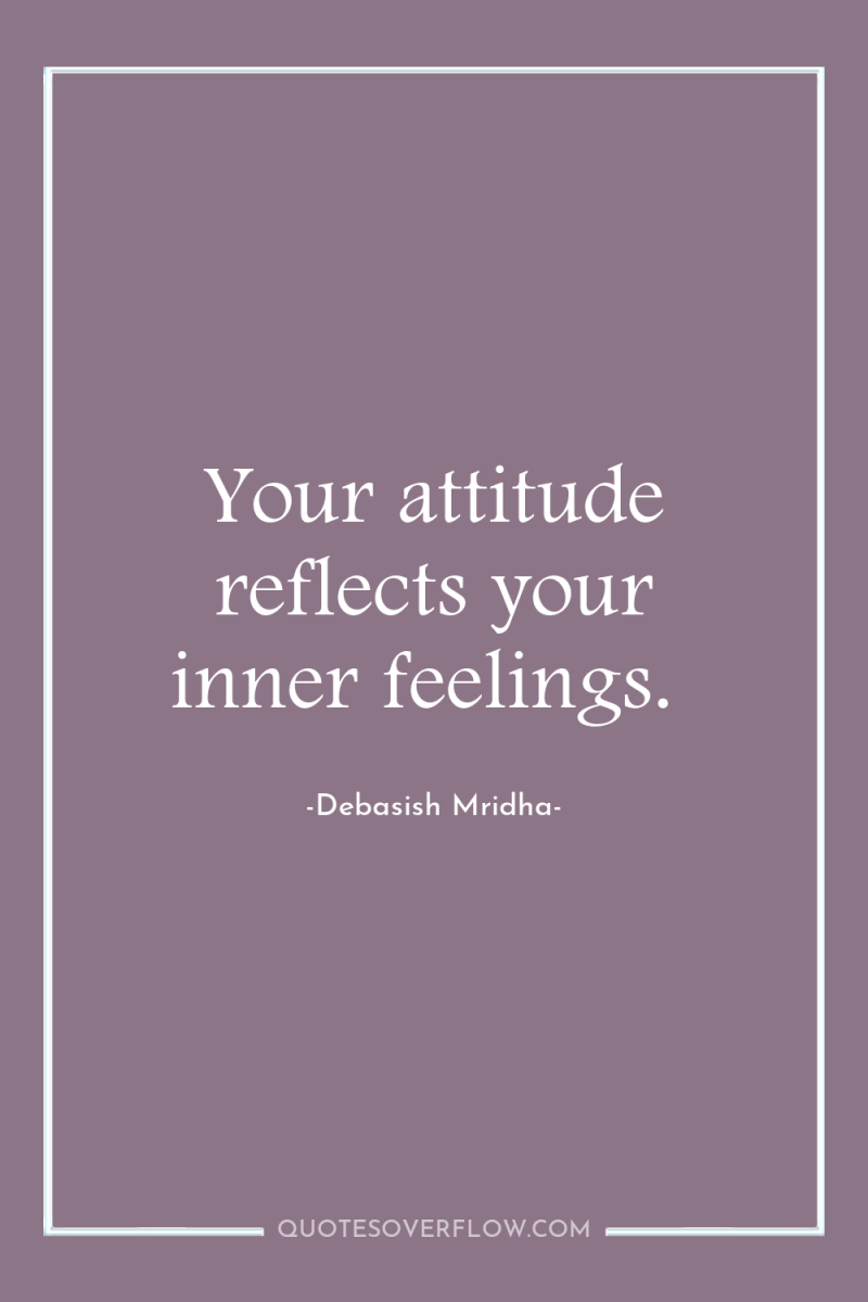Your attitude reflects your inner feelings. 