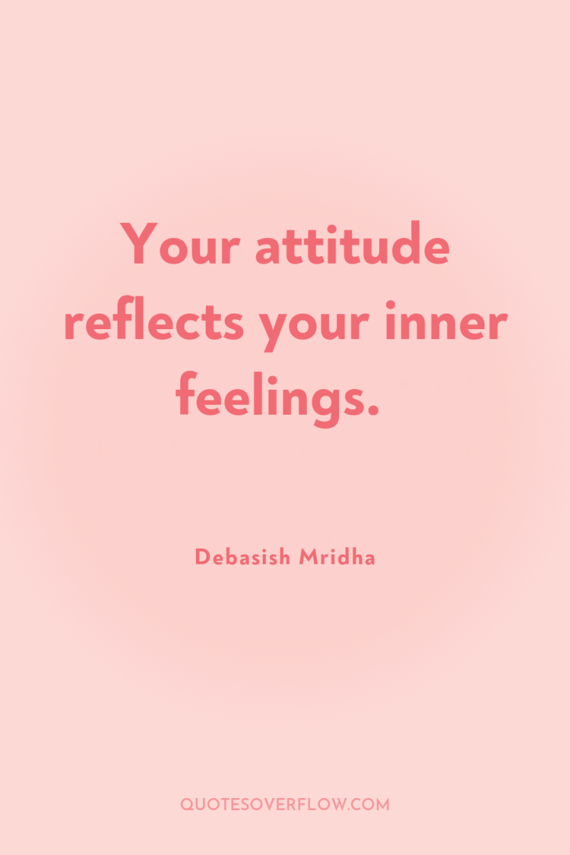 Your attitude reflects your inner feelings. 