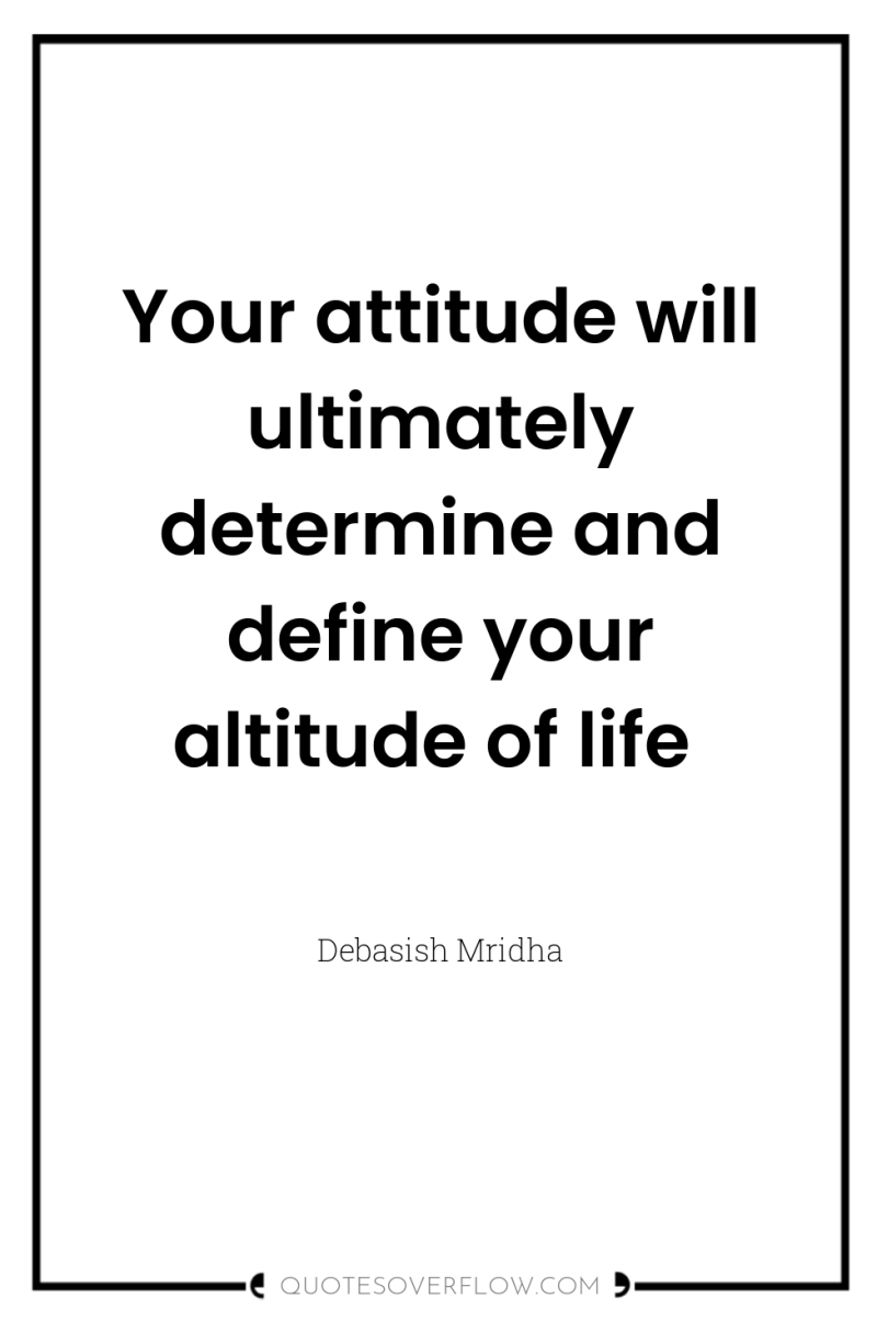 Your attitude will ultimately determine and define your altitude of...