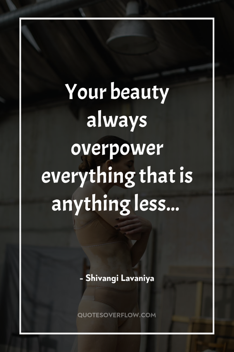 Your beauty always overpower everything that is anything less... 