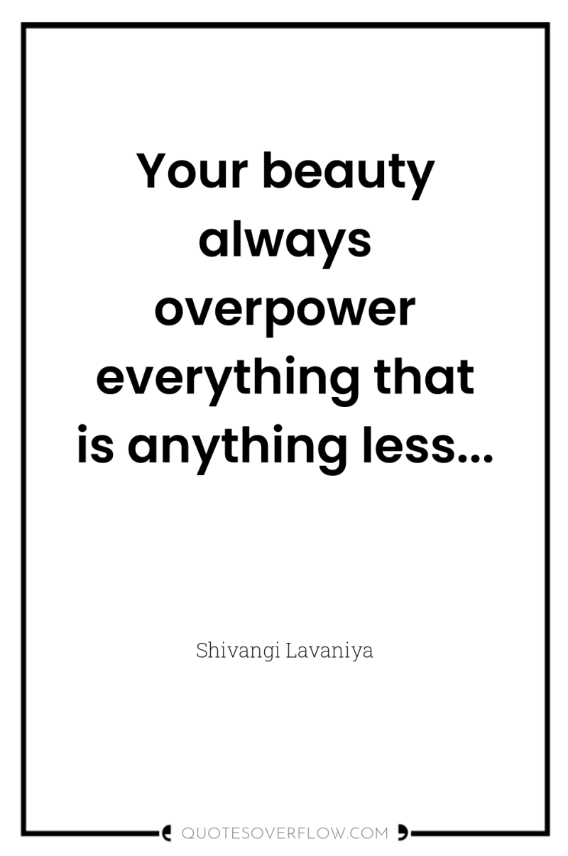 Your beauty always overpower everything that is anything less... 