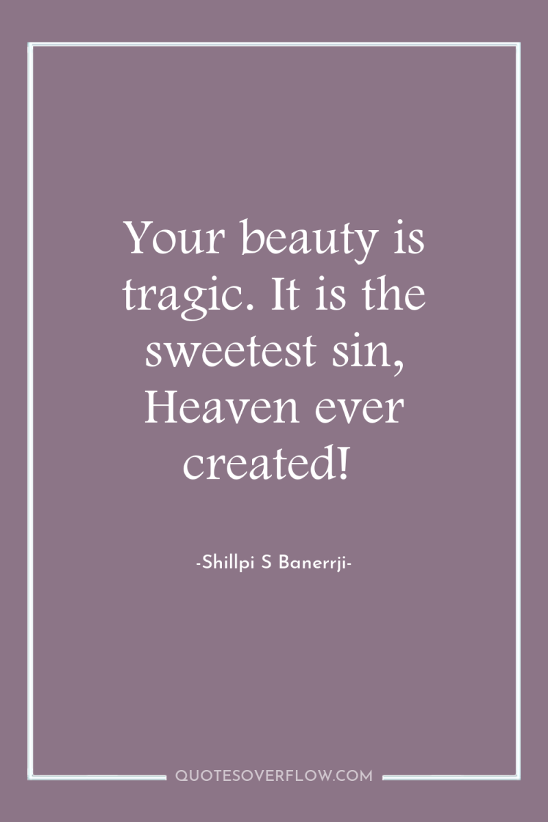 Your beauty is tragic. It is the sweetest sin, Heaven...