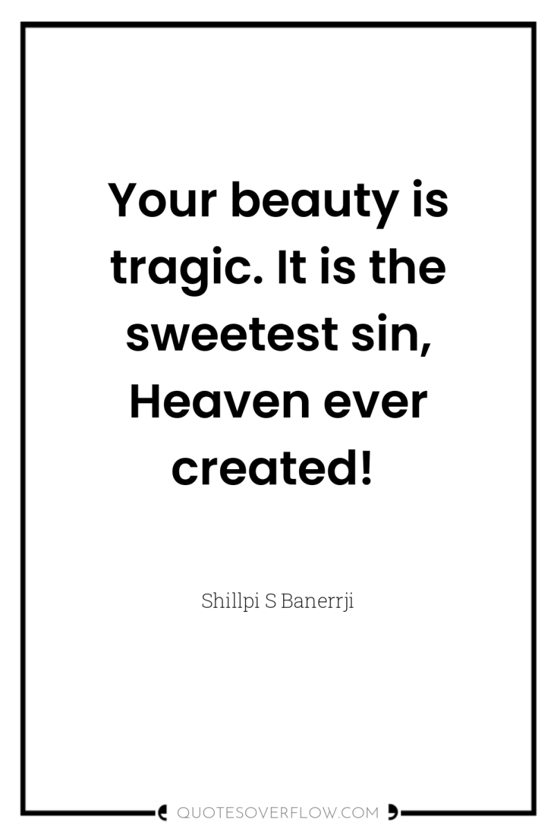 Your beauty is tragic. It is the sweetest sin, Heaven...