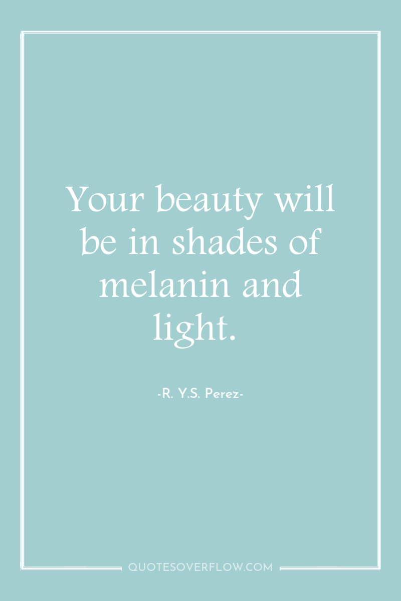 Your beauty will be in shades of melanin and light. 