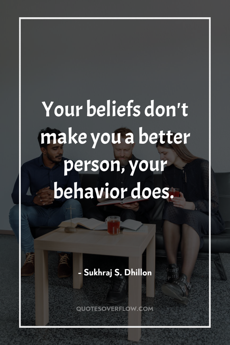 Your beliefs don't make you a better person, your behavior...