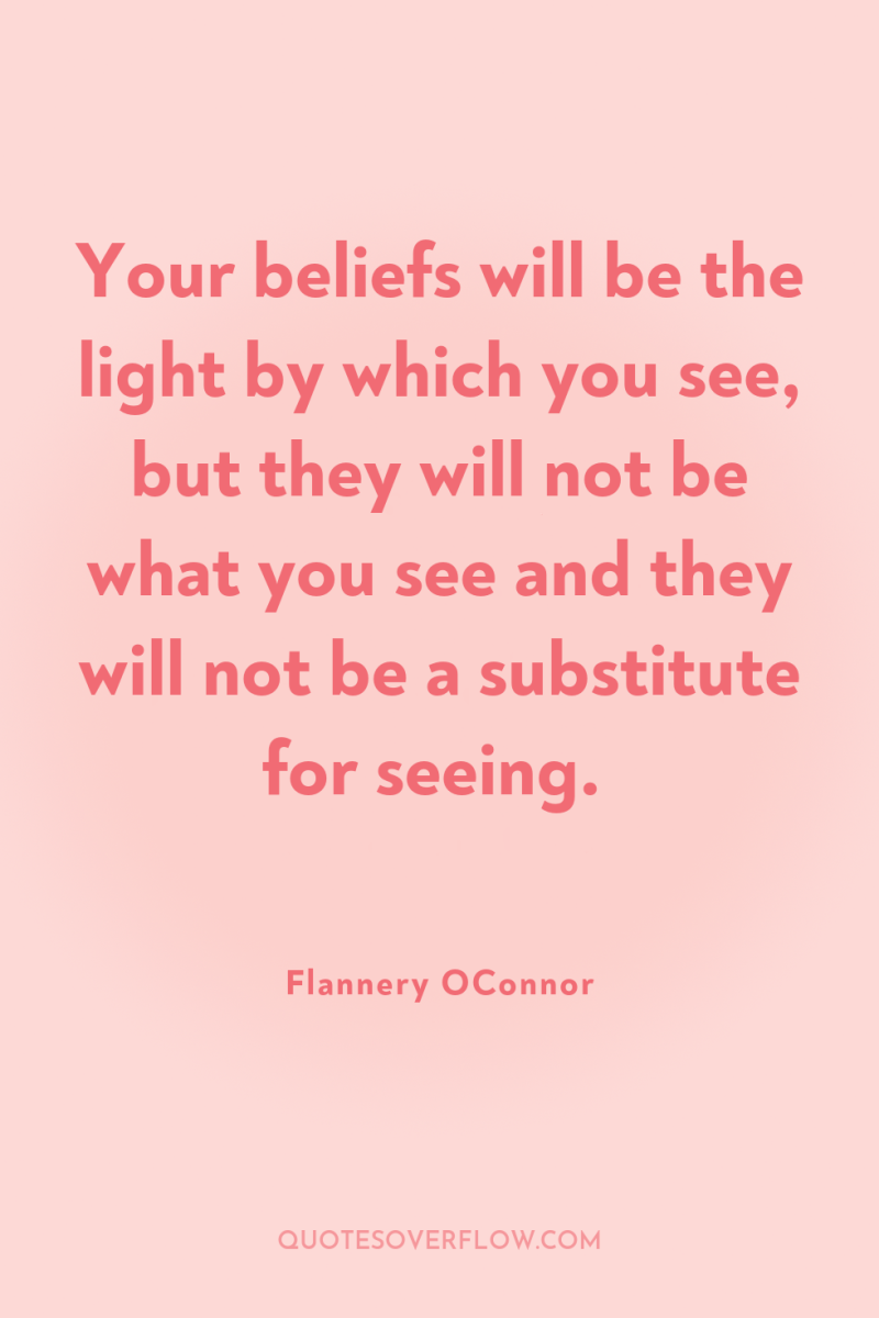 Your beliefs will be the light by which you see,...