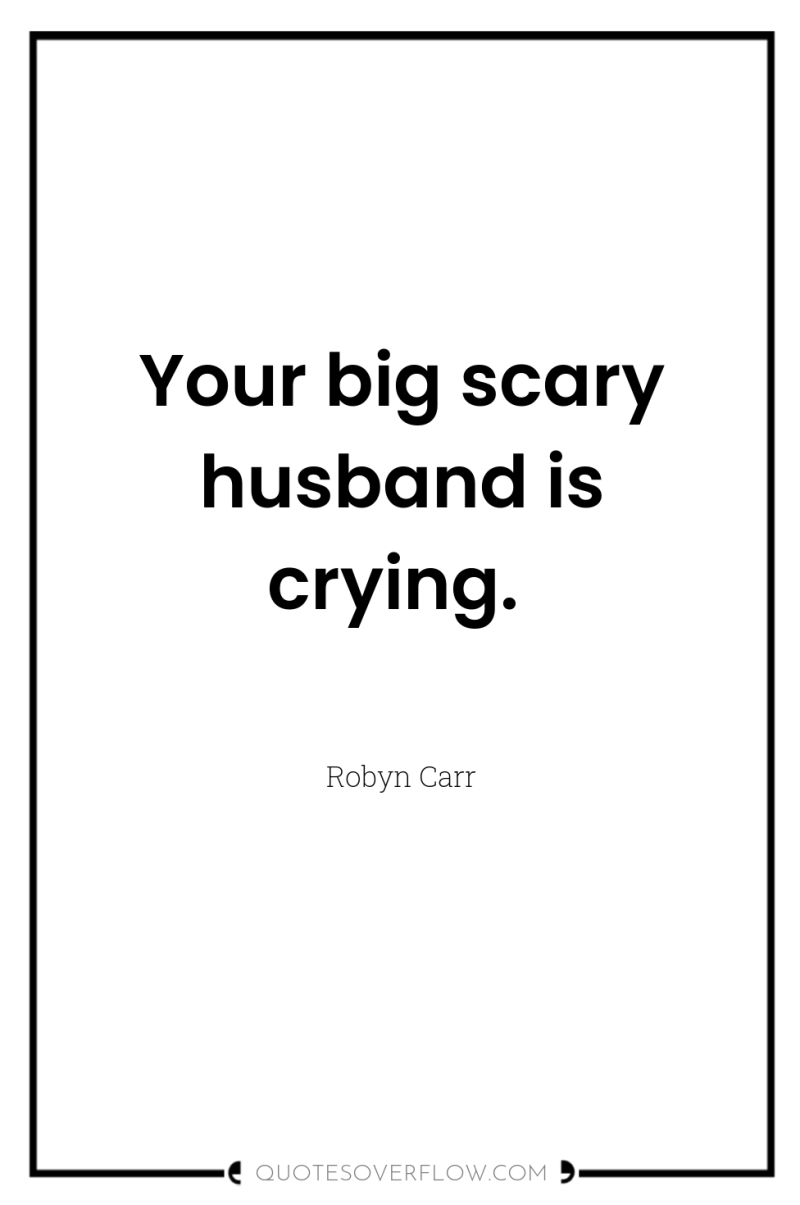 Your big scary husband is crying. 