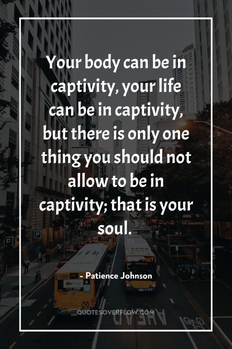 Your body can be in captivity, your life can be...