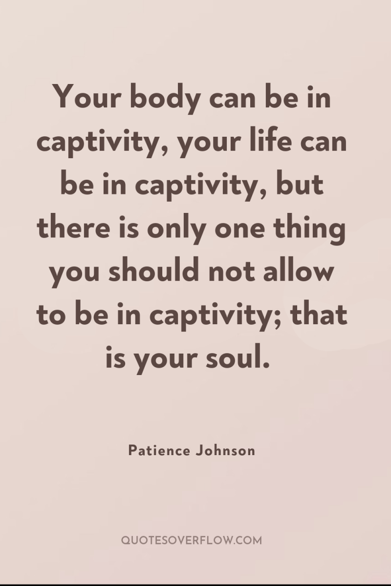 Your body can be in captivity, your life can be...